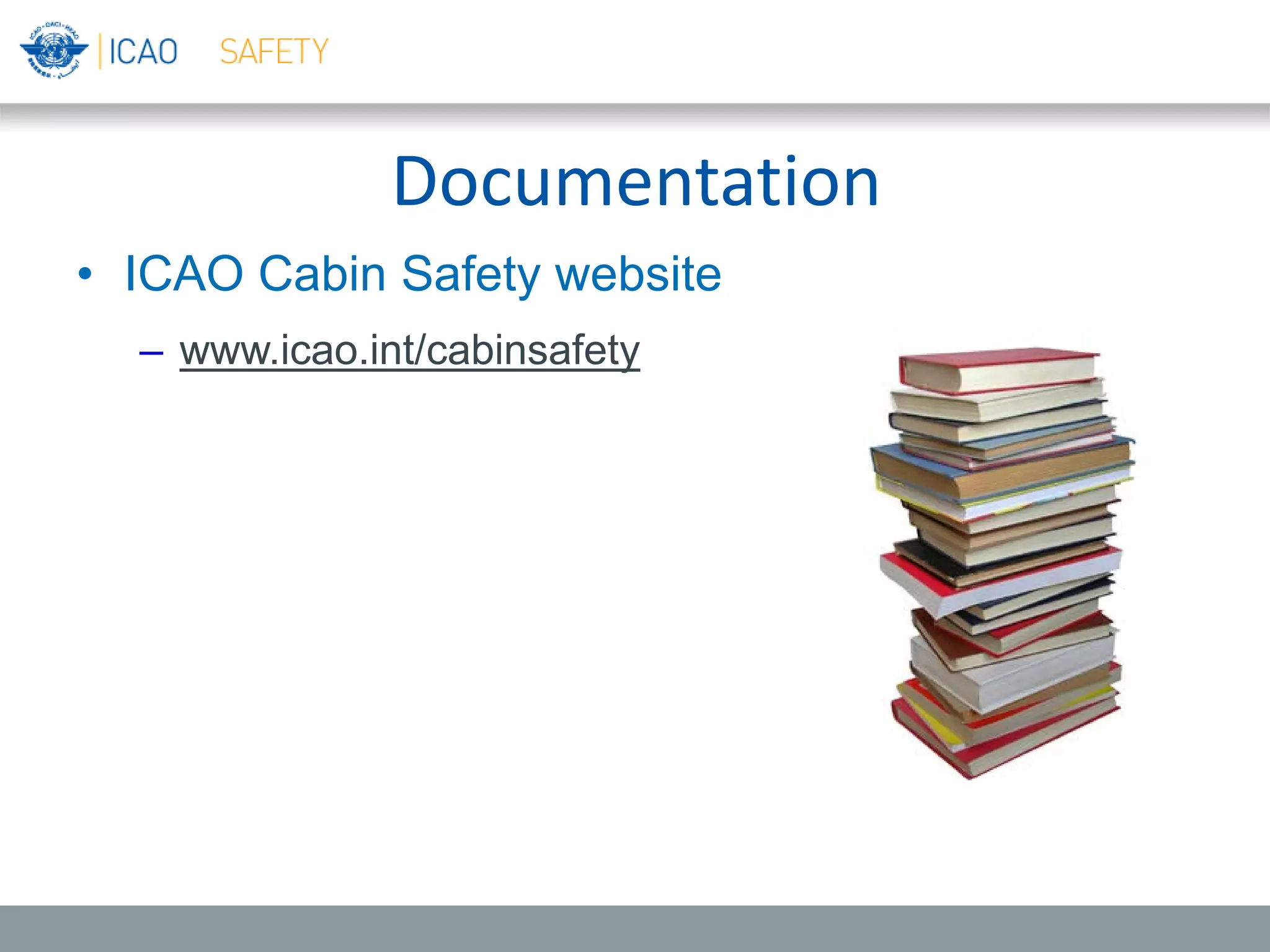 Documentation
• ICAO Cabin Safety website
– www.icao.int/cabinsafety
 