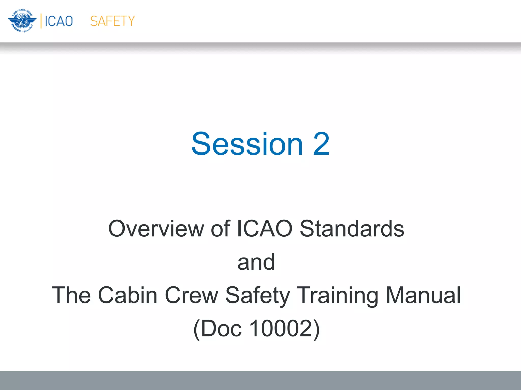 Session 2
Overview of ICAO Standards
and
The Cabin Crew Safety Training Manual
(Doc 10002)
 