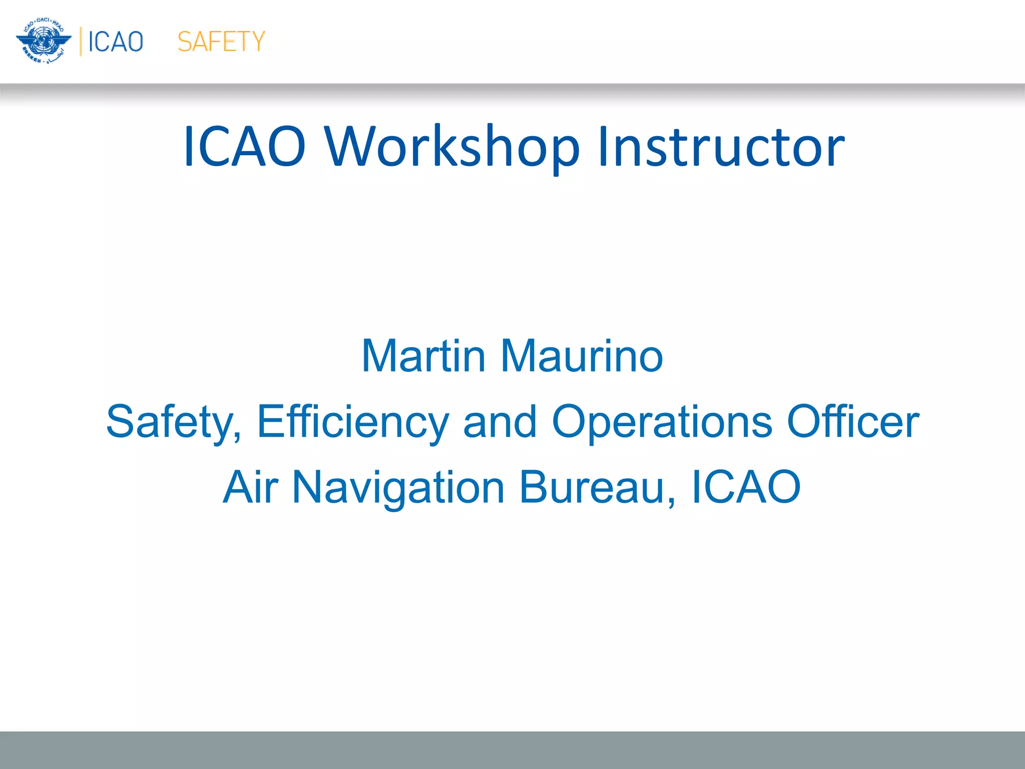 ICAO Workshop Instructor
Martin Maurino
Safety, Efficiency and Operations Officer
Air Navigation Bureau, ICAO
 