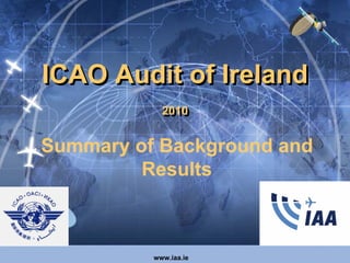 ICAO Audit of Ireland
            2010
            2010


Summary of Background and
         Results



          www.iaa.ie
 