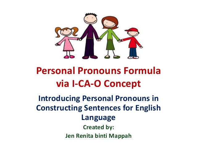 Personal Pronouns Formula
via I-CA-O Concept
Introducing Personal Pronouns in
Constructing Sentences for English
Language
Created by:
Jen Renita binti Mappah
 