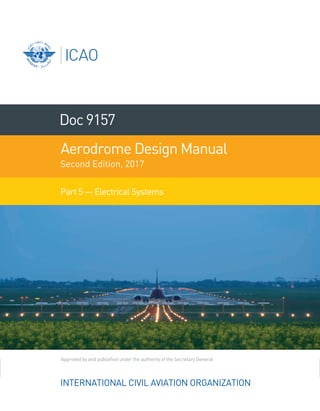 Approved by and published under the authority of the Secretary General
INTERNATIONAL CIVIL AVIATION ORGANIZATION
Doc9157
Aerodrome Design Manual
Second Edition, 2017
Part 5 — Electrical Systems
 