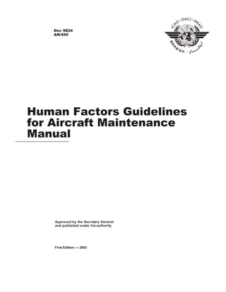 International Civil Aviation Organization
Doc 9824
AN/450
Human Factors Guidelines
for Aircraft Maintenance
Manual
Approved by the Secretary General
and published under his authority
First Edition — 2003
 