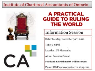 Institute of Chartered Accountants of Ontario
Information Session
Date: Tuesday, November 30th , 2010
Time: 4-6 PM
Location: UB Mezzanine
Attire: Business Casual
Food and Refreshments will be served
Please RSVP on www.uoitaccounting.com
 