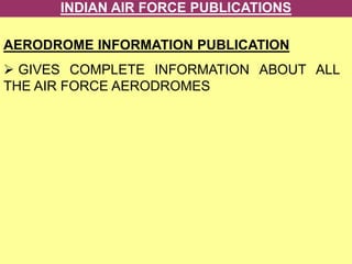 INDIAN AIR FORCE PUBLICATIONS
AERODROME INFORMATION PUBLICATION
 GIVES COMPLETE INFORMATION ABOUT ALL
THE AIR FORCE AERODROMES
 