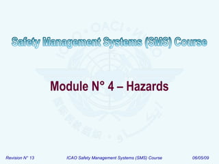 Module N° 4 – Hazards

Revision N° 13

ICAO Safety Management Systems (SMS) Course

06/05/09

 