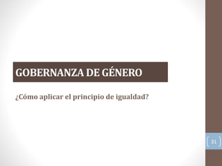 GOBERNANZA DE GÉNERO
31
¿Cómo aplicar el principio de igualdad?
 