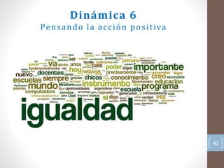 42
Dinámica 6
Pensando la acción positiva
 