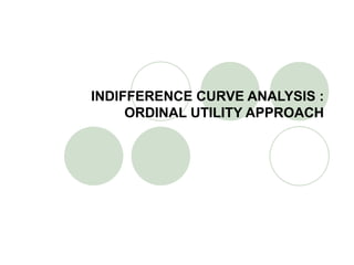INDIFFERENCE CURVE ANALYSIS : ORDINAL UTILITY APPROACH 