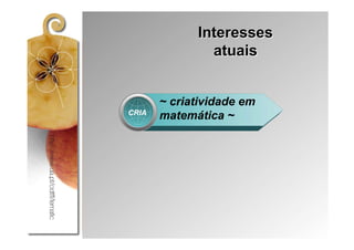 Interesses
               atuais


       ~ criatividade em
CRIA
       matemática ~
 