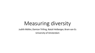 Measuring diversity
Judith Möller, Damian Trilling, Natali Helberger, Bram van Es
University of Amsterdam
 