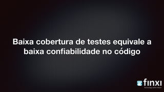Baixa cobertura de testes equivale a
baixa conﬁabilidade no código
 