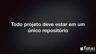 Todo projeto deve estar em um
único repositório
 