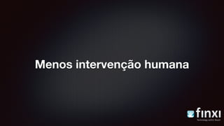 Menos intervenção humana
 