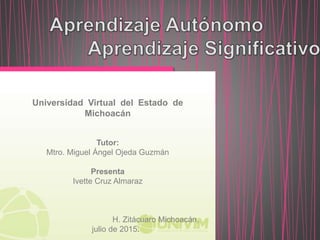 Universidad Virtual del Estado de
Michoacán
Tutor:
Mtro. Miguel Ángel Ojeda Guzmán
Presenta
Ivette Cruz Almaraz
H. Zitácuaro Michoacán,
julio de 2015.
 