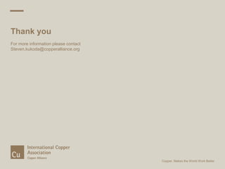 Thank you
For more information please contact
Steven.kukoda@copperalliance.org
Copper. Makes the World Work Better
 
