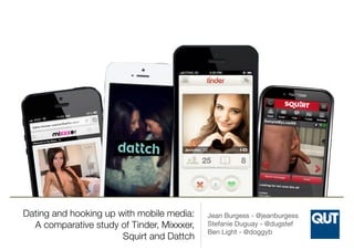 Dating and hooking up with mobile media:
A comparative study of Tinder, Mixxxer,
Squirt and Dattch
Jean Burgess - @jeanbur...