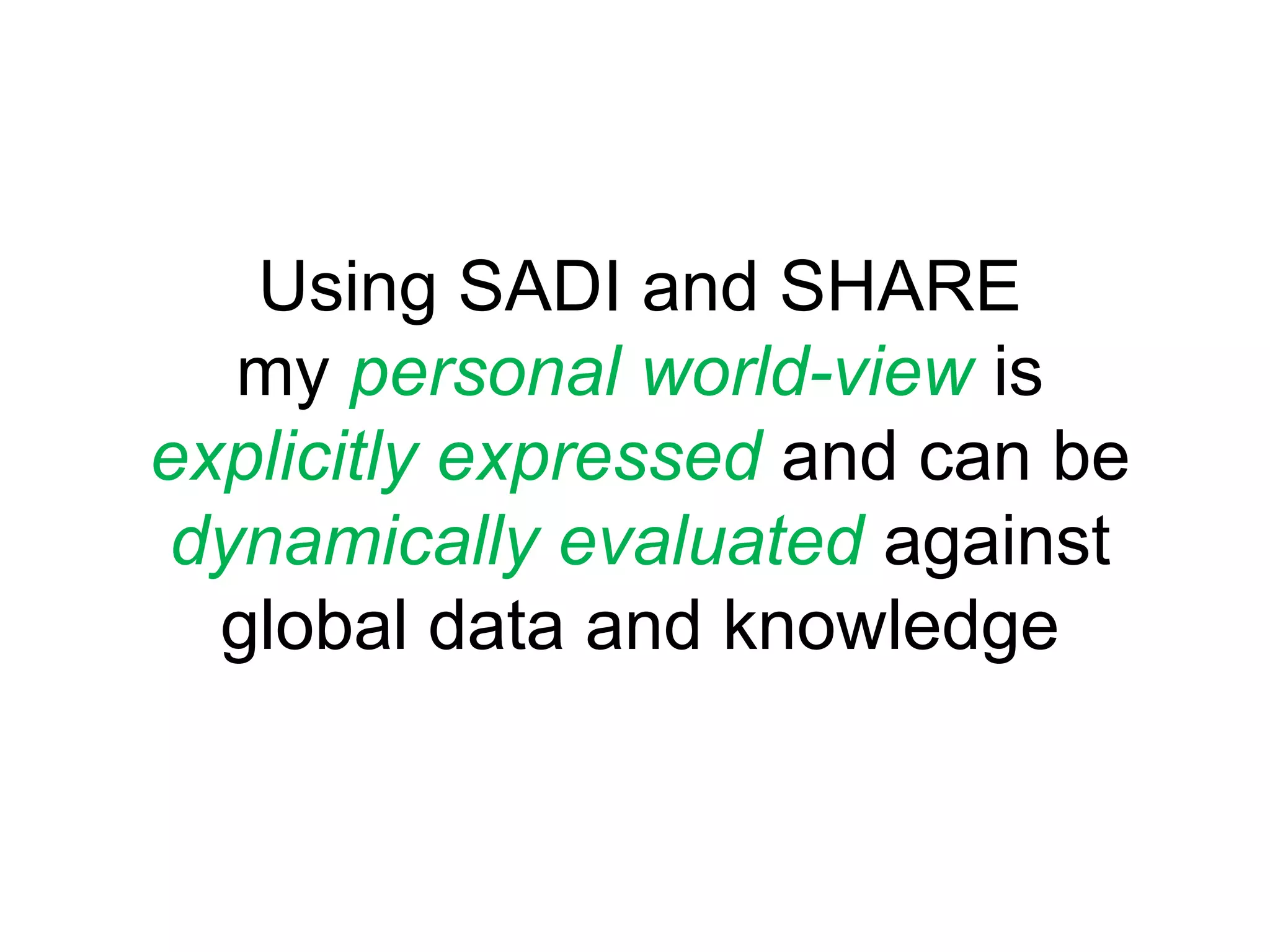 Using SADI and SHAREmypersonal world-view isexplicitlyexpressedand can bedynamically evaluated againstglobal data and knowledge