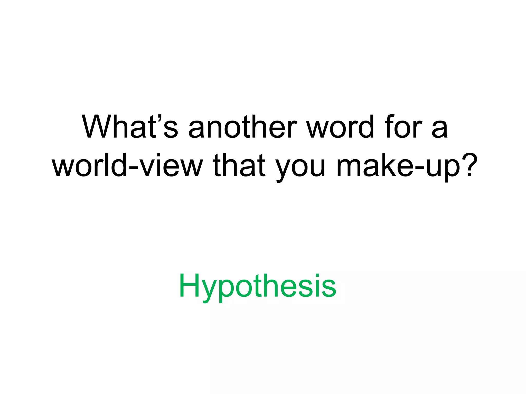 What’s another word for a world-view that you make-up?Hypothesis