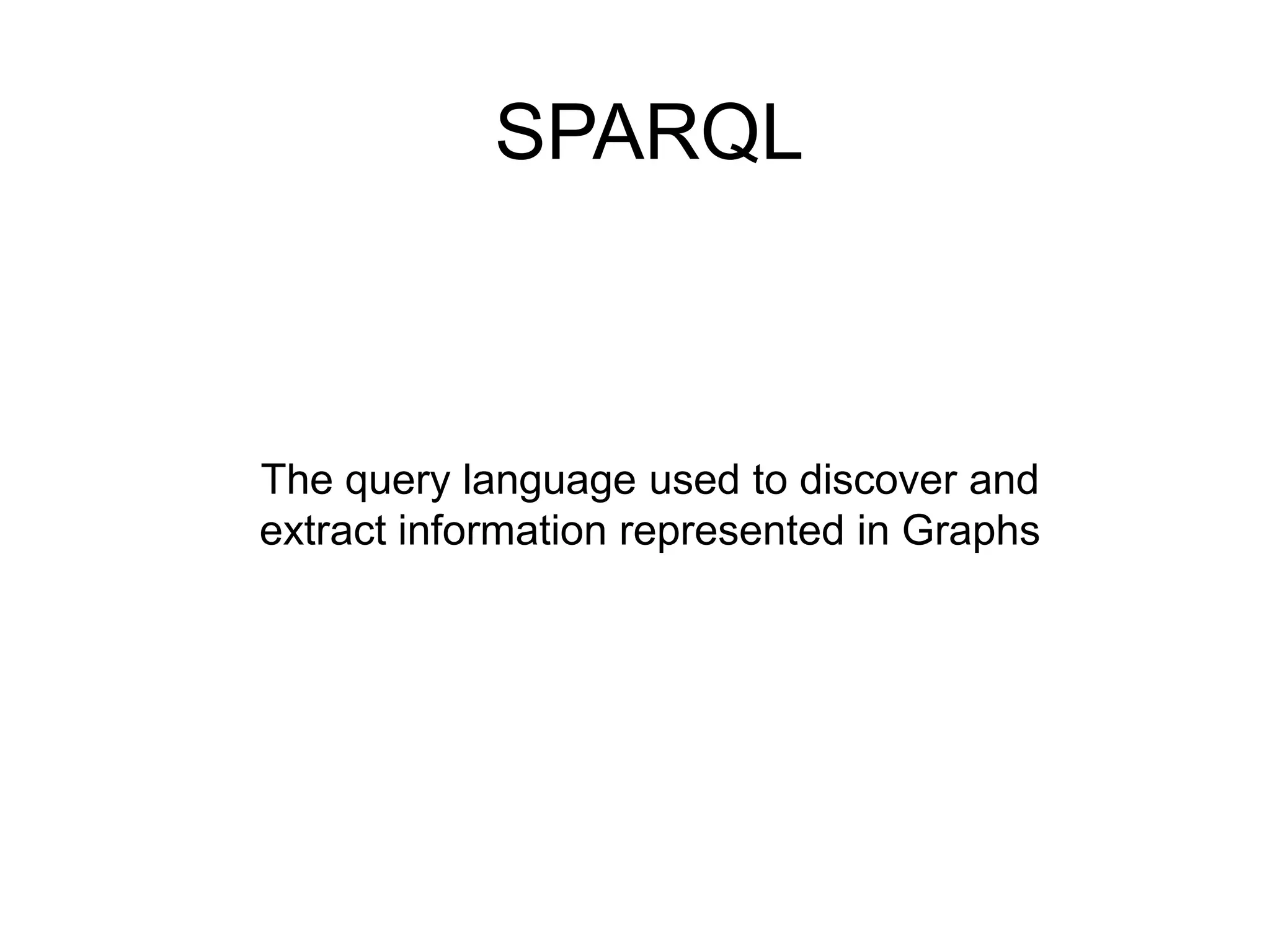 SPARQLThe query language used to discover and extract information represented in Graphs