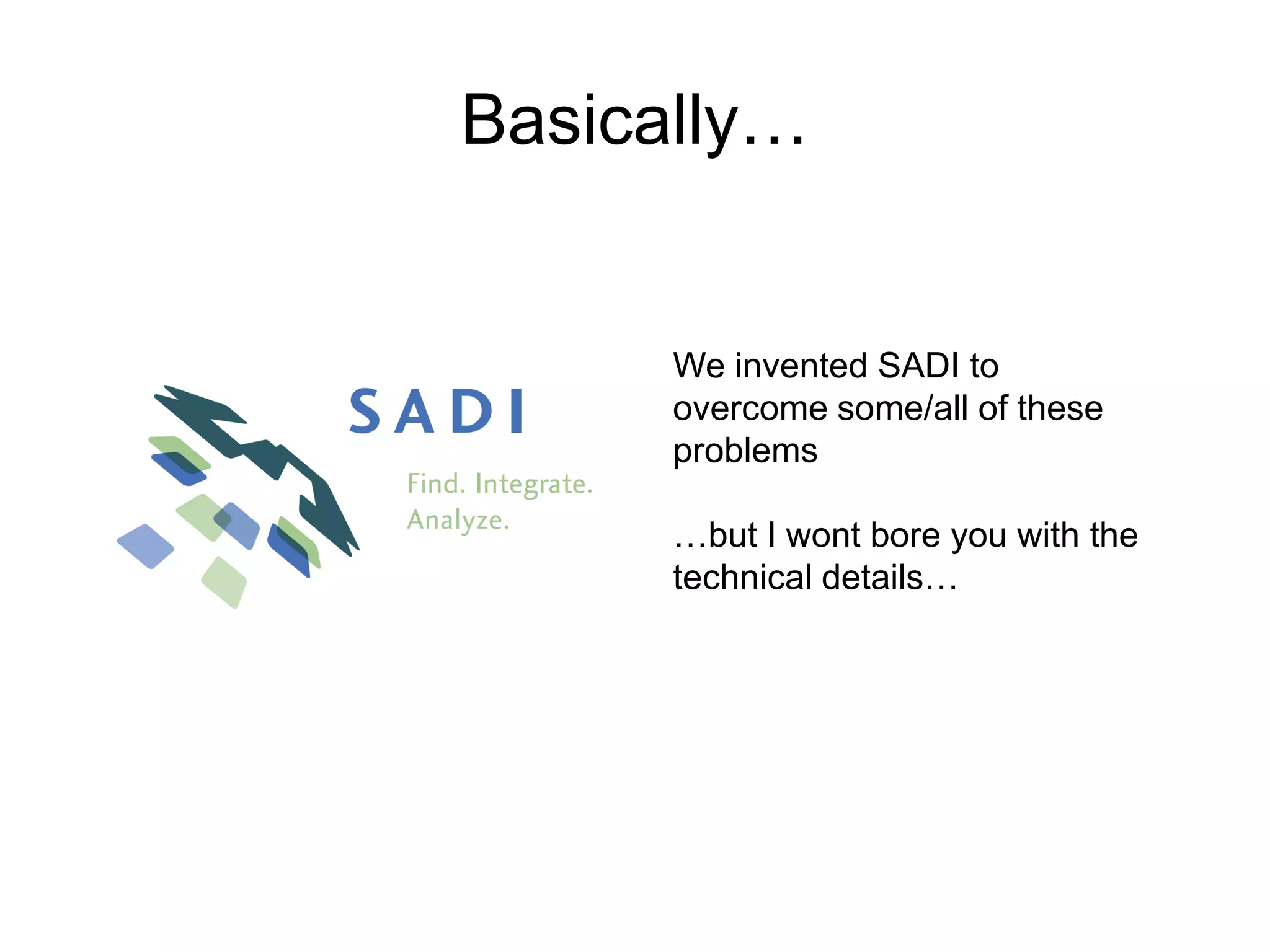 Basically…We invented SADI to overcome some/all of these problems…but I wont bore you with the technical details…