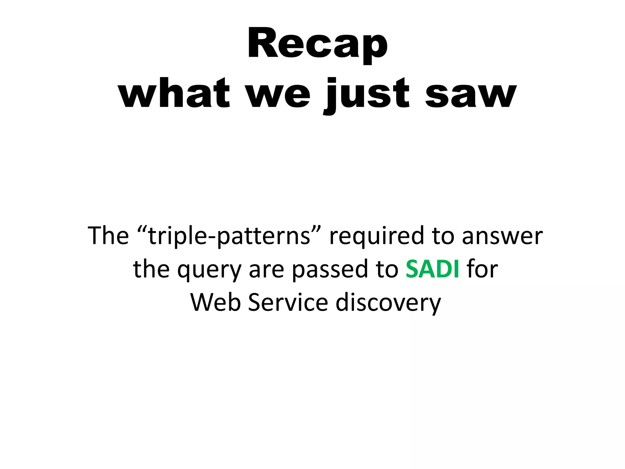 Recapwhat we just sawThe “triple-patterns” required to answer the query are passed to SADI for Web Service discovery