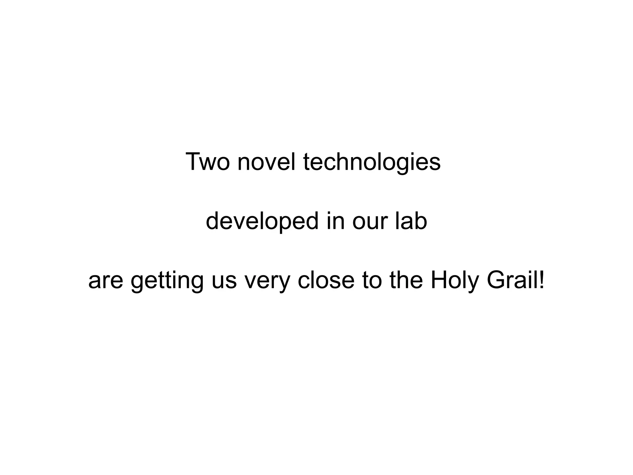 Two novel technologies developed in our labare getting us very close to the Holy Grail!