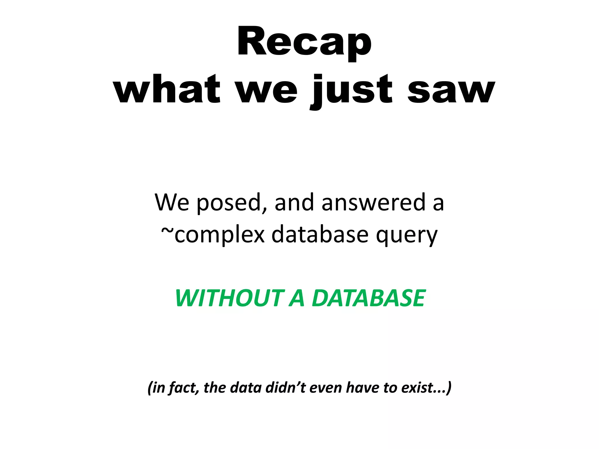 Recapwhat we just sawWe posed, and answered a ~complex database query WITHOUT A DATABASE(in fact, the data didn’t even have to exist...)
