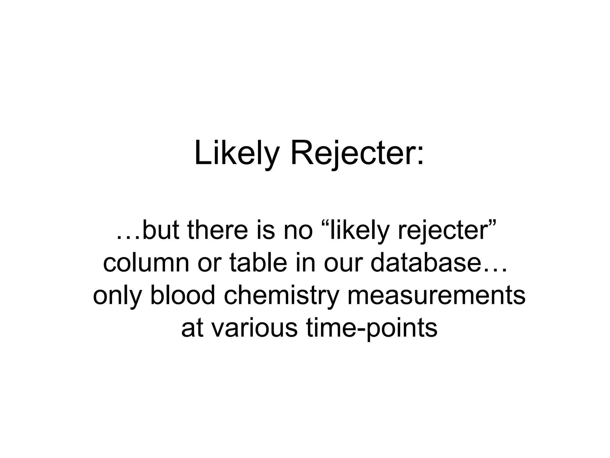 Likely Rejecter:…but there is no “likely rejecter” column or table in our database… only blood chemistry measurementsat various time-points