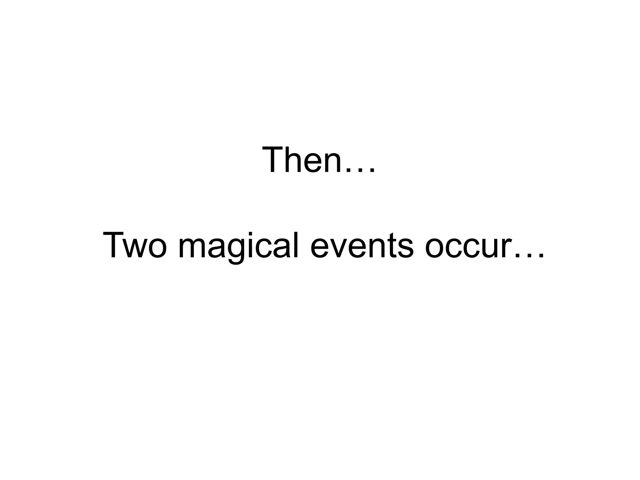 Then… Two magical events occur…