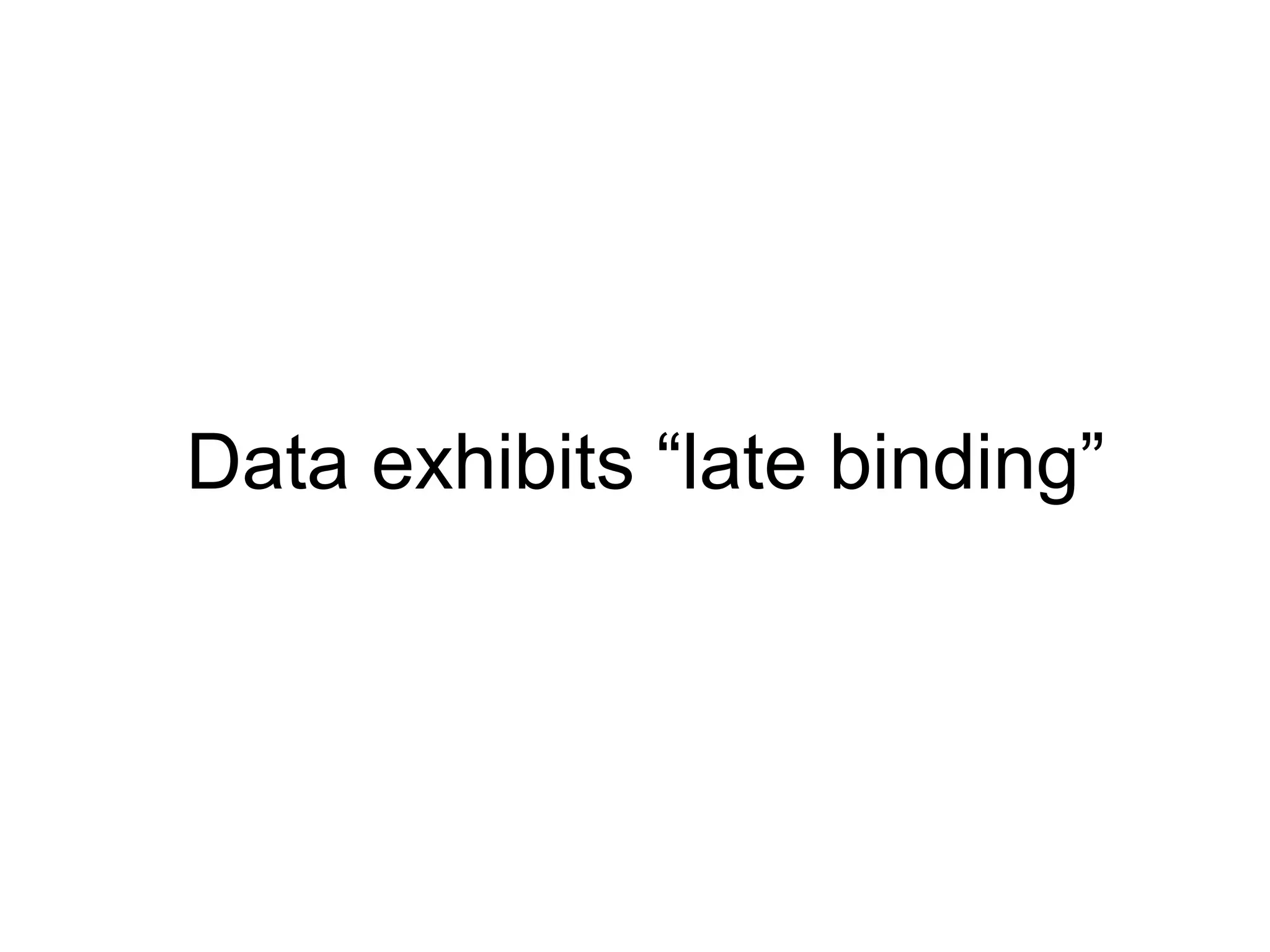 Data exhibits “late binding”