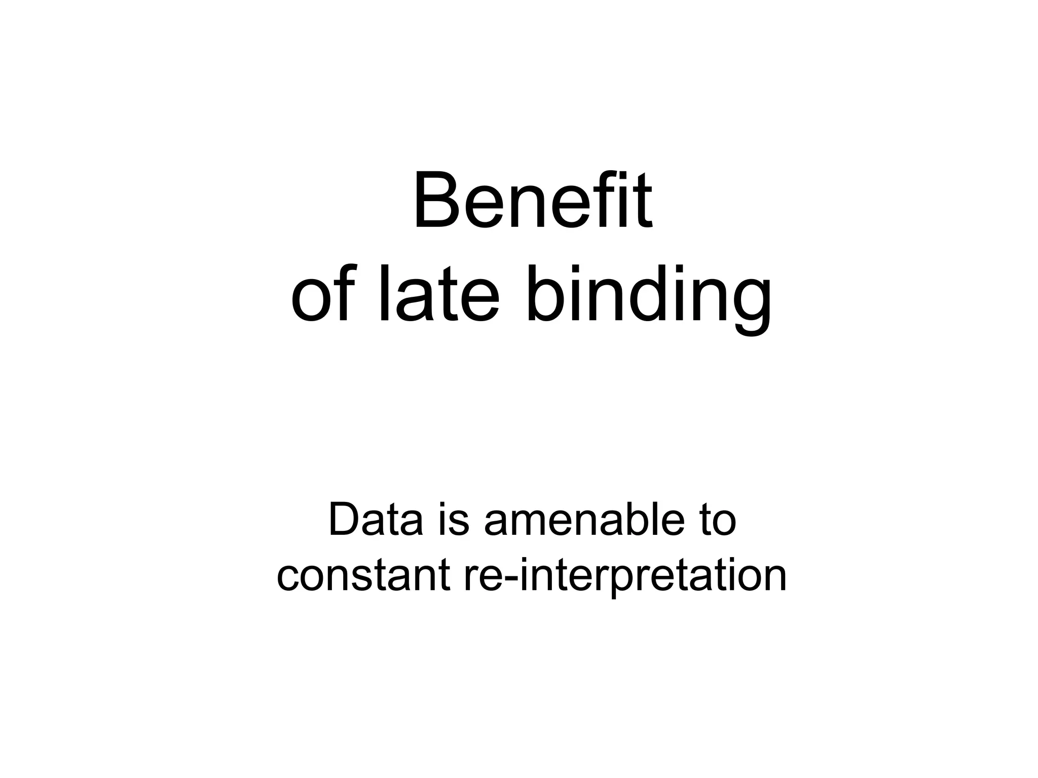 Benefitof late bindingData is amenable toconstant re-interpretation