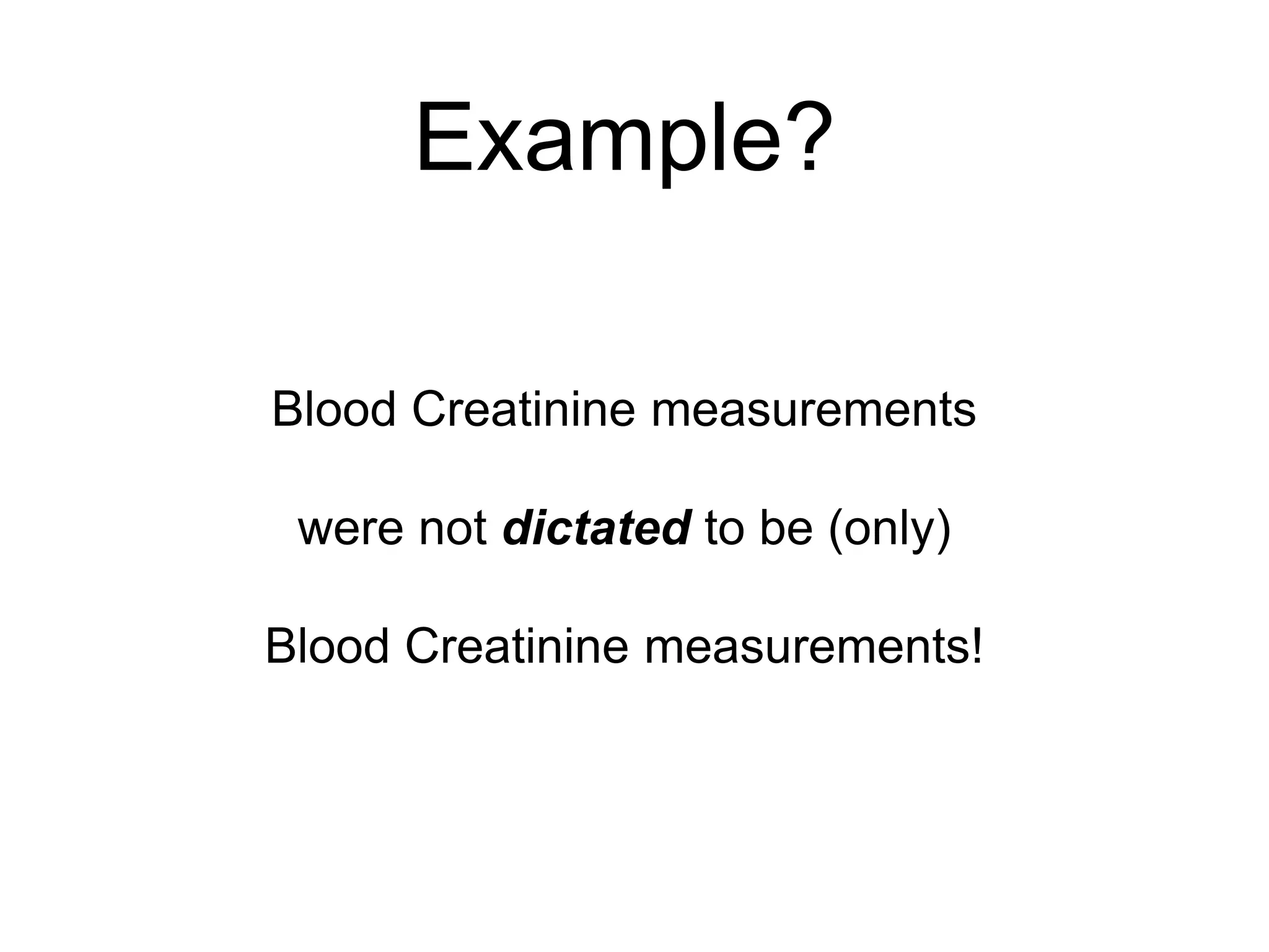 Example?Blood Creatinine measurementswere not dictated to be (only)Blood Creatinine measurements!