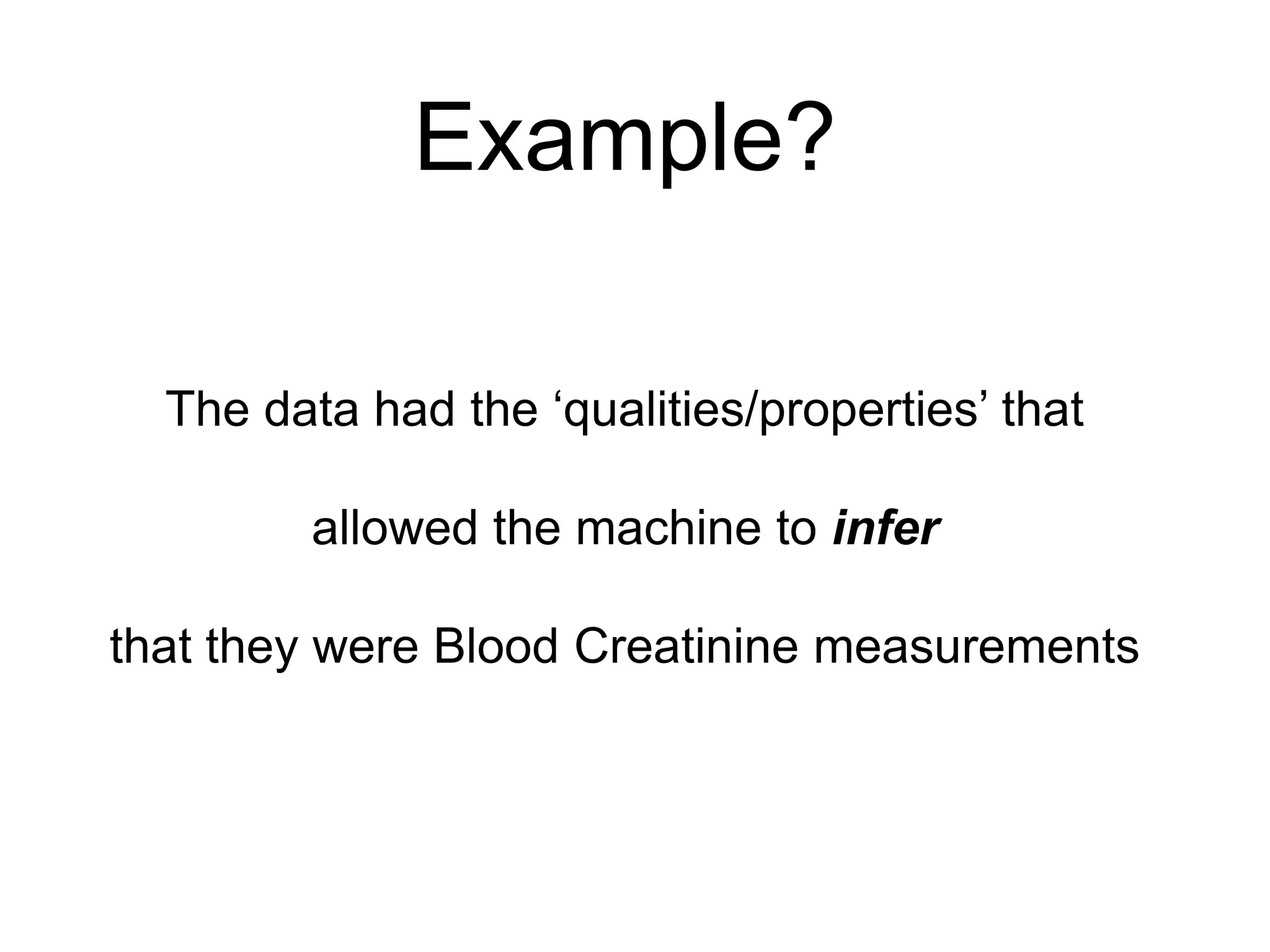 Example?The data had the ‘qualities/properties’ thatallowed the machine to inferthat they were Blood Creatinine measurements 
