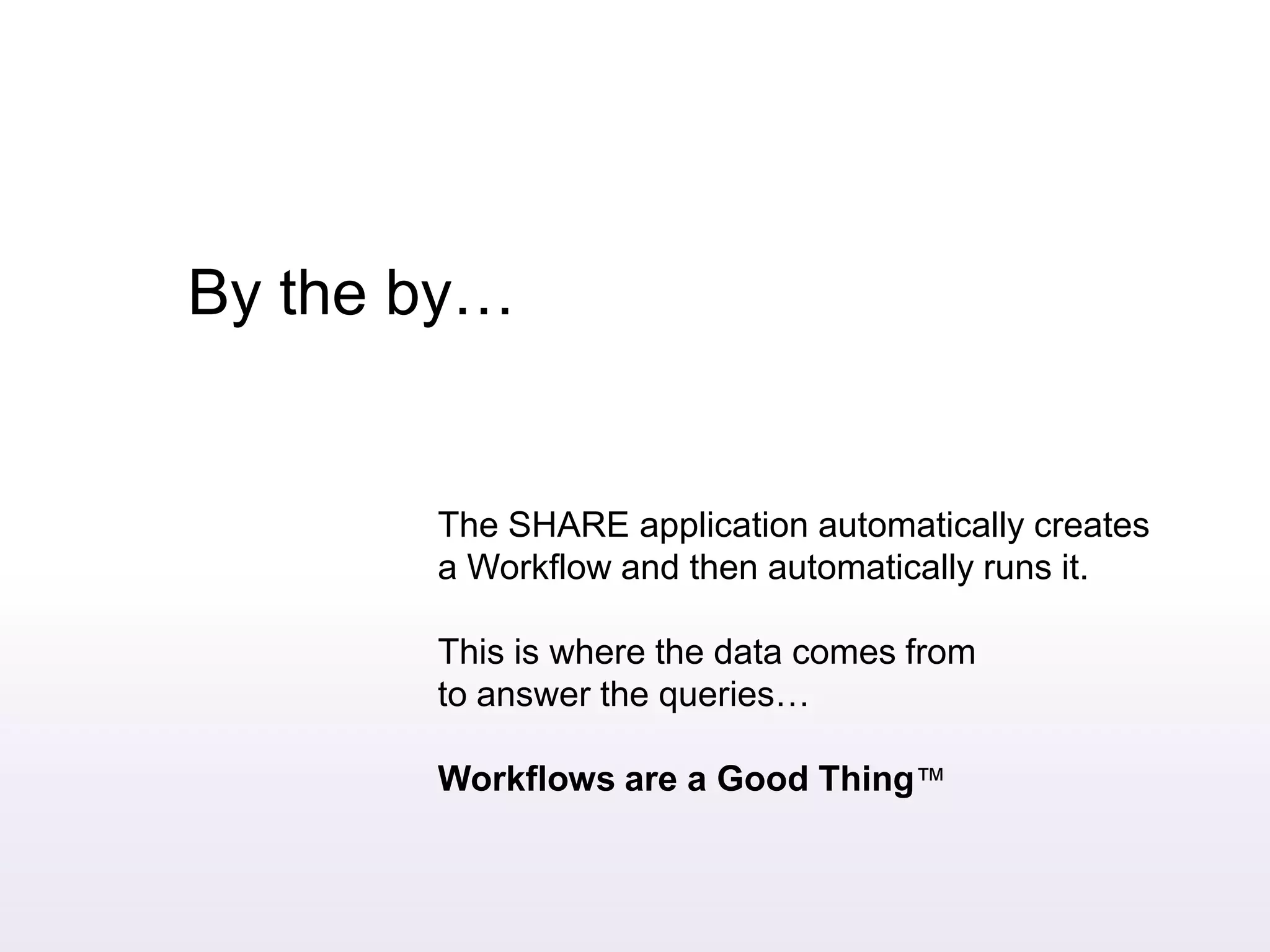 By the by…The SHARE application automatically creates a Workflow and then automatically runs it.This is where the data comes from to answer the queries… Workflows are a Good Thing™ 