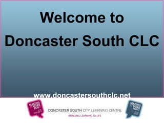 Welcome to Doncaster South CLC www.doncastersouthclc.net 