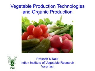 Vegetable Production Technologies
and Organic Production
Prakash S Naik
Indian Institute of Vegetable Research
Varanasi
 