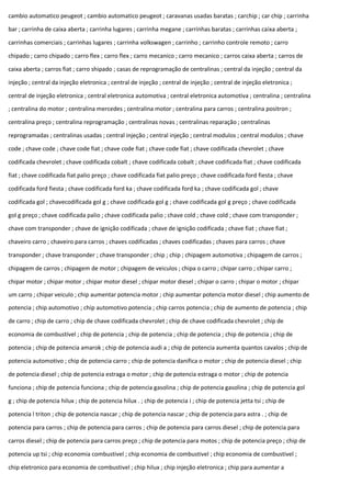 cambio automatico peugeot ; cambio automatico peugeot ; caravanas usadas baratas ; carchip ; car chip ; carrinha
bar ; carrinha de caixa aberta ; carrinha lugares ; carrinha megane ; carrinhas baratas ; carrinhas caixa aberta ;
carrinhas comerciais ; carrinhas lugares ; carrinha volkswagen ; carrinho ; carrinho controle remoto ; carro
chipado ; carro chipado ; carro flex ; carro flex ; carro mecanico ; carro mecanico ; carros caixa aberta ; carros de
caixa aberta ; carros fiat ; carro shipado ; casas de reprogramação de centralinas ; central da injeção ; central da
injeção ; central da injeção eletronica ; central de injeção ; central de injeção ; central de injeção eletronica ;
central de injeção eletronica ; central eletronica automotiva ; central eletronica automotiva ; centralina ; centralina
; centralina do motor ; centralina mercedes ; centralina motor ; centralina para carros ; centralina positron ;
centralina preço ; centralina reprogramação ; centralinas novas ; centralinas reparação ; centralinas
reprogramadas ; centralinas usadas ; central injeção ; central injeção ; central modulos ; central modulos ; chave
code ; chave code ; chave code fiat ; chave code fiat ; chave code fiat ; chave codificada chevrolet ; chave
codificada chevrolet ; chave codificada cobalt ; chave codificada cobalt ; chave codificada fiat ; chave codificada
fiat ; chave codificada fiat palio preço ; chave codificada fiat palio preço ; chave codificada ford fiesta ; chave
codificada ford fiesta ; chave codificada ford ka ; chave codificada ford ka ; chave codificada gol ; chave
codificada gol ; chavecodificada gol g ; chave codificada gol g ; chave codificada gol g preço ; chave codificada
gol g preço ; chave codificada palio ; chave codificada palio ; chave cold ; chave cold ; chave com transponder ;
chave com transponder ; chave de ignição codificada ; chave de ignição codificada ; chave fiat ; chave fiat ;
chaveiro carro ; chaveiro para carros ; chaves codificadas ; chaves codificadas ; chaves para carros ; chave
transponder ; chave transponder ; chave transponder ; chip ; chip ; chipagem automotiva ; chipagem de carros ;
chipagem de carros ; chipagem de motor ; chipagem de veiculos ; chipa o carro ; chipar carro ; chipar carro ;
chipar motor ; chipar motor ; chipar motor diesel ; chipar motor diesel ; chipar o carro ; chipar o motor ; chipar
um carro ; chipar veiculo ; chip aumentar potencia motor ; chip aumentar potencia motor diesel ; chip aumento de
potencia ; chip automotivo ; chip automotivo potencia ; chip carros potencia ; chip de aumento de potencia ; chip
de carro ; chip de carro ; chip de chave codificada chevrolet ; chip de chave codificada chevrolet ; chip de
economia de combustível ; chip de potencia ; chip de potencia ; chip de potencia ; chip de potencia ; chip de
potencia ; chip de potencia amarok ; chip de potencia audi a ; chip de potencia aumenta quantos cavalos ; chip de
potencia automotivo ; chip de potencia carro ; chip de potencia danifica o motor ; chip de potencia diesel ; chip
de potencia diesel ; chip de potencia estraga o motor ; chip de potencia estraga o motor ; chip de potencia
funciona ; chip de potencia funciona ; chip de potencia gasolina ; chip de potencia gasolina ; chip de potencia gol
g ; chip de potencia hilux ; chip de potencia hilux . ; chip de potencia i ; chip de potencia jetta tsi ; chip de
potencia l triton ; chip de potencia nascar ; chip de potencia nascar ; chip de potencia para astra . ; chip de
potencia para carros ; chip de potencia para carros ; chip de potencia para carros diesel ; chip de potencia para
carros diesel ; chip de potencia para carros preço ; chip de potencia para motos ; chip de potencia preço ; chip de
potencia up tsi ; chip economia combustivel ; chip economia de combustivel ; chip economia de combustivel ;
chip eletronico para economia de combustivel ; chip hilux ; chip injeção eletronica ; chip para aumentar a
 