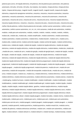 potencia para carros ; kit injeção eletronica ; kit potencia ; kits de potencia para automoveis ; kits potencia
automoveis ; kit turbo ; kit turbo ; kit turbo ; leo modulos ; leo modulos ; limpeza de bico ; limpeza de bico
injetor ; limpeza de bico preço ; magneti marelli ; magneti marelli ; magneti marelli ; maquina de injeção
eletronica ; maquina de reprogramar centralinas ; mecanica ; mecanica ; mecanica automotiva ; mecanica
automotiva ; mecanica automotiva ; mecanica de automoveis ; mecanica de automoveis ; mecanica de
automoveis ; mecanica de carros ; mecanica de carros ; mecanica de carros ; mecanica injeção eletronica ;
mecanica injeção eletronica ; mecanico ; mecanico ; mecanico de autos ; mecanico de autos ; mecanico de autos ;
melhor chip de potencia ; melhor chip de potencia do mercado ; melhor scanner automotivo ; melhor scanner
automotivo ; melhor scanner automotivo ; mi ; mi ; mi ; mini caravanas ; modo de som automotivo ; modolos ;
modolos ; modo para som automotivo ; modulo ; modulo ; modulo ; modulo ; modulo ; modulo ; módulo ;
modulo abs ; modulo abs ; modulo abs ; modulo amplificador ; modulo automotivo ; modulo automotivo ;
modulo automotivo ; modulo automotivo ; modulo bmw ; modulo booster ; modulo carro ; modulo carro ;
modulo celta ; modulo central ; modulo central de injeção ; modulo central de injeção ; modulo conforto bmw ;
modulo corsa ; módulo da injeção ; módulo da injeção ; modulo da injeção eletronica ; modulo da injeção
eletronica ; modulo da injeção eletronica ; modulo da injeção eletronica ; modulo dakota ; modulo de ; modulo de
; modulo de carro ; modulo de carro ; modulo de ignição ; modulo de ignição bosch ; modulo de injeção ; modulo
de injeção ; modulo de injeção ; modulo de injeção ; modulo de injeção eletronica ; modulo de injeção
eletronica ; modulo de injeção eletronica ; modulo de injeção eletronica ; modulo de injeção eletronica fiat ;
modulo de injeção eletronica fiat ; modulo de injeção eletronica programavel ; modulo de injeção eletronica
programavel ; modulo de injeção peugeot ; modulo de injeção peugeot ; modulo de injeção peugeot . ; modulo de
injeção peugeot . ; modulo de injeção programavel ; modulo de potencia ; modulo de som ; modulo de som
automotivo ; modulo de transponder ; modulo de transponder ;modulo do abs ; modulo do carro ; módulo do
corsa ; modulo ecosport ; modulo ecu ; modulo ecu ; modulo eletronico ; modulo eletronico ; módulo eletrônico ;
módulo eletrônico ; modulo eletronico automotivo ; modulo eletronico automotivo ; modulo estereo ; modulo fox
; modulo gol g ; modulo hurricane ; modulo imobilizador ; modulo imobilizador ; modulo imobilizador ; modulo
imobilizadores ; modulo imobilizador gol ; modulo imobilizador gol ; modulo injeção ; modulo injeção ; modulo
injeção ; modulo injeção ; modulo injeção dakota . gasolina ; modulo injeção eletronica ; modulo injeção
eletronica ; modulo injeção eletronica ; modulo injeção eletronica ; modulo injeção eletronica corsa ; modulo
injeção eletronica programavel ; modulo injeção eletronica programavel ; modulo injeção eletronica s diesel ;
modulo injeção eletronica s diesel ; modulo injeção peugeot ; modulo mercedes ; modulo meriva ; modulo ohms ;
modulo palio ; módulo para carro ; módulo para carro ; módulo para som ; módulo para som automotivo ;
módulo para som de carro ; modulo peugeot ; modulo peugeot ; modulo peugeot ; modulo peugeot . v ; modulo
pyramid ; modulo pyramid ; modulo pyramid w ; modulo pyramid w ; modulo renault clio ; modulos carros ;
modulos de potencia ; modulos eletronicos caminhoes ; modulo som ; modulo som automotivo ; módulo som
digital ; modulo stetsom ; modulo stetsom cl ; modulo stetsom k ; modulo taramps ; modulo taramps ; modulo
 
