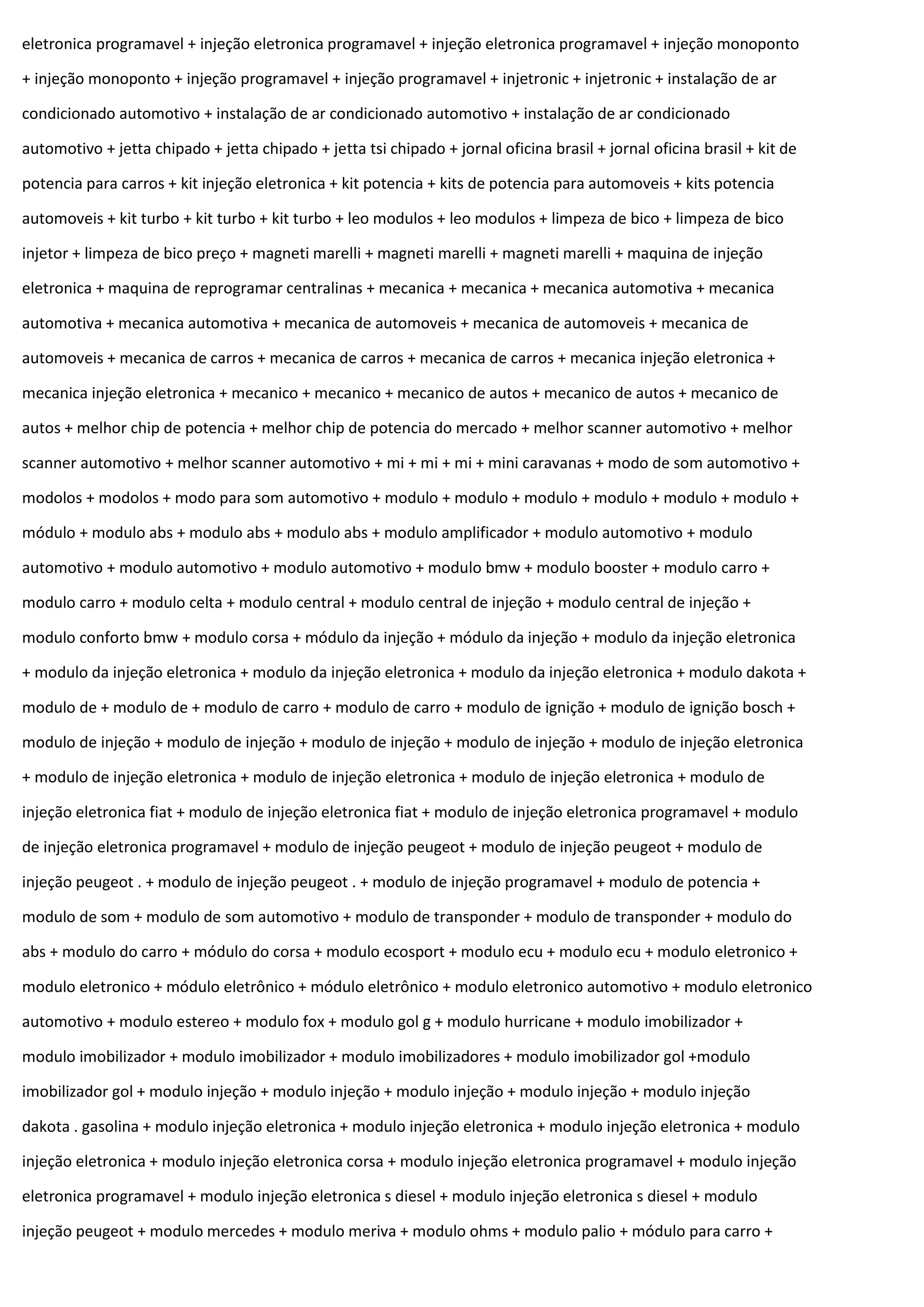 eletronica programavel + injeção eletronica programavel + injeção eletronica programavel + injeção monoponto
+ injeção monoponto + injeção programavel + injeção programavel + injetronic + injetronic + instalação de ar
condicionado automotivo + instalação de ar condicionado automotivo + instalação de ar condicionado
automotivo + jetta chipado + jetta chipado + jetta tsi chipado + jornal oficina brasil + jornal oficina brasil + kit de
potencia para carros + kit injeção eletronica + kit potencia + kits de potencia para automoveis + kits potencia
automoveis + kit turbo + kit turbo + kit turbo + leo modulos + leo modulos + limpeza de bico + limpeza de bico
injetor + limpeza de bico preço + magneti marelli + magneti marelli + magneti marelli + maquina de injeção
eletronica + maquina de reprogramar centralinas + mecanica + mecanica + mecanica automotiva + mecanica
automotiva + mecanica automotiva + mecanica de automoveis + mecanica de automoveis + mecanica de
automoveis + mecanica de carros + mecanica de carros + mecanica de carros + mecanica injeção eletronica +
mecanica injeção eletronica + mecanico + mecanico + mecanico de autos + mecanico de autos + mecanico de
autos + melhor chip de potencia + melhor chip de potencia do mercado + melhor scanner automotivo + melhor
scanner automotivo + melhor scanner automotivo + mi + mi + mi + mini caravanas + modo de som automotivo +
modolos + modolos + modo para som automotivo + modulo + modulo + modulo + modulo + modulo + modulo +
módulo + modulo abs + modulo abs + modulo abs + modulo amplificador + modulo automotivo + modulo
automotivo + modulo automotivo + modulo automotivo + modulo bmw + modulo booster + modulo carro +
modulo carro + modulo celta + modulo central + modulo central de injeção + modulo central de injeção +
modulo conforto bmw + modulo corsa + módulo da injeção + módulo da injeção + modulo da injeção eletronica
+ modulo da injeção eletronica + modulo da injeção eletronica + modulo da injeção eletronica + modulo dakota +
modulo de + modulo de + modulo de carro + modulo de carro + modulo de ignição + modulo de ignição bosch +
modulo de injeção + modulo de injeção + modulo de injeção + modulo de injeção + modulo de injeção eletronica
+ modulo de injeção eletronica + modulo de injeção eletronica + modulo de injeção eletronica + modulo de
injeção eletronica fiat + modulo de injeção eletronica fiat + modulo de injeção eletronica programavel + modulo
de injeção eletronica programavel + modulo de injeção peugeot + modulo de injeção peugeot + modulo de
injeção peugeot . + modulo de injeção peugeot . + modulo de injeção programavel + modulo de potencia +
modulo de som + modulo de som automotivo + modulo de transponder + modulo de transponder + modulo do
abs + modulo do carro + módulo do corsa + modulo ecosport + modulo ecu + modulo ecu + modulo eletronico +
modulo eletronico + módulo eletrônico + módulo eletrônico + modulo eletronico automotivo + modulo eletronico
automotivo + modulo estereo + modulo fox + modulo gol g + modulo hurricane + modulo imobilizador +
modulo imobilizador + modulo imobilizador + modulo imobilizadores + modulo imobilizador gol +modulo
imobilizador gol + modulo injeção + modulo injeção + modulo injeção + modulo injeção + modulo injeção
dakota . gasolina + modulo injeção eletronica + modulo injeção eletronica + modulo injeção eletronica + modulo
injeção eletronica + modulo injeção eletronica corsa + modulo injeção eletronica programavel + modulo injeção
eletronica programavel + modulo injeção eletronica s diesel + modulo injeção eletronica s diesel + modulo
injeção peugeot + modulo mercedes + modulo meriva + modulo ohms + modulo palio + módulo para carro +
 