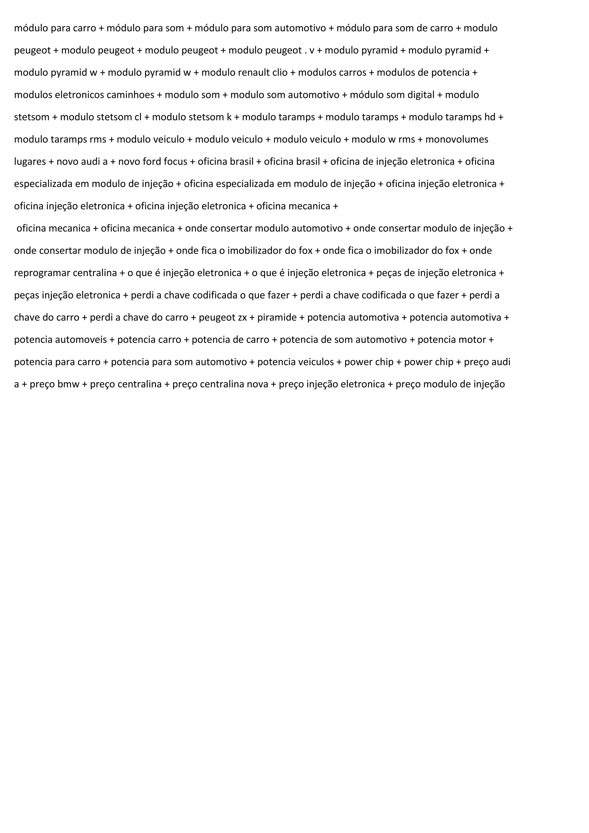 módulo para carro + módulo para som + módulo para som automotivo + módulo para som de carro + modulo
peugeot + modulo peugeot + modulo peugeot + modulo peugeot . v + modulo pyramid + modulo pyramid +
modulo pyramid w + modulo pyramid w + modulo renault clio + modulos carros + modulos de potencia +
modulos eletronicos caminhoes + modulo som + modulo som automotivo + módulo som digital + modulo
stetsom + modulo stetsom cl + modulo stetsom k + modulo taramps + modulo taramps + modulo taramps hd +
modulo taramps rms + modulo veiculo + modulo veiculo + modulo veiculo + modulo w rms + monovolumes
lugares + novo audi a + novo ford focus + oficina brasil + oficina brasil + oficina de injeção eletronica + oficina
especializada em modulo de injeção + oficina especializada em modulo de injeção + oficina injeção eletronica +
oficina injeção eletronica + oficina injeção eletronica + oficina mecanica +
oficina mecanica + oficina mecanica + onde consertar modulo automotivo + onde consertar modulo de injeção +
onde consertar modulo de injeção + onde fica o imobilizador do fox + onde fica o imobilizador do fox + onde
reprogramar centralina + o que é injeção eletronica + o que é injeção eletronica + peças de injeção eletronica +
peças injeção eletronica + perdi a chave codificada o que fazer + perdi a chave codificada o que fazer + perdi a
chave do carro + perdi a chave do carro + peugeot zx + piramide + potencia automotiva + potencia automotiva +
potencia automoveis + potencia carro + potencia de carro + potencia de som automotivo + potencia motor +
potencia para carro + potencia para som automotivo + potencia veiculos + power chip + power chip + preço audi
a + preço bmw + preço centralina + preço centralina nova + preço injeção eletronica + preço modulo de injeção
 