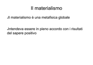 Il materialismo
●Il materialismo è una metafisica globale
●Intendeva essere in pieno accordo con i risultati
del sapere positivo
 