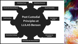 Post Custodial
Principles at
LLILAS Benson
Redeﬁning Roles
Redistribute Resources
Diversify the Historical Record
Redistri...