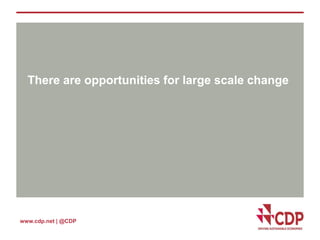 There are opportunities for large scale change 
www.cdp.net | @CDP 
 