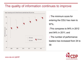 The quality of information continues to improve 
www.cdp.net | @CDP 
 The minimum score for 
entering the CDLI has risen to 
97%; 
This compares to 94% in 2012 
and 94% in 2011; and 
 The number of performance 
leaders has increased from 34 to 
56 
 
