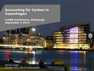 Accounting for Carbon in 
Copenhagen 
Energieffektivitet i byggeriet: 
xxx 
ICARB Conference, Edinburgh 
September 5 2014 
Morten Hojer 
Climate Unit, City of Copenhagen 
 