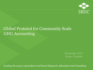 Global Protocol for Community Scale 
GHG Accounting 
September 2014 
Susan Carstairs 
 