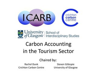 Carbon Accounting
   in the Tourism Sector
                 Chaired by:
      Rachel Dunk           Steven Gillespie
Crichton Carbon Centre    University of Glasgow
 