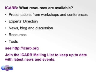 ICARB: What resources are available?
• Presentations from workshops and conferences
• Experts’ Directory
• News, blog and ...