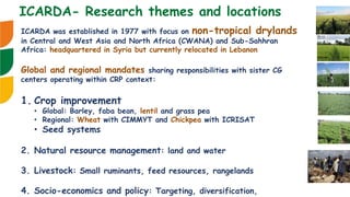 ICARDA was established in 1977 with focus on non-tropical drylands
in Central and West Asia and North Africa (CWANA) and S...